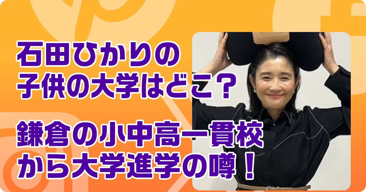 石田ひかりの子供の大学はどこ？鎌倉の小中高一貫校から大学進学の噂！