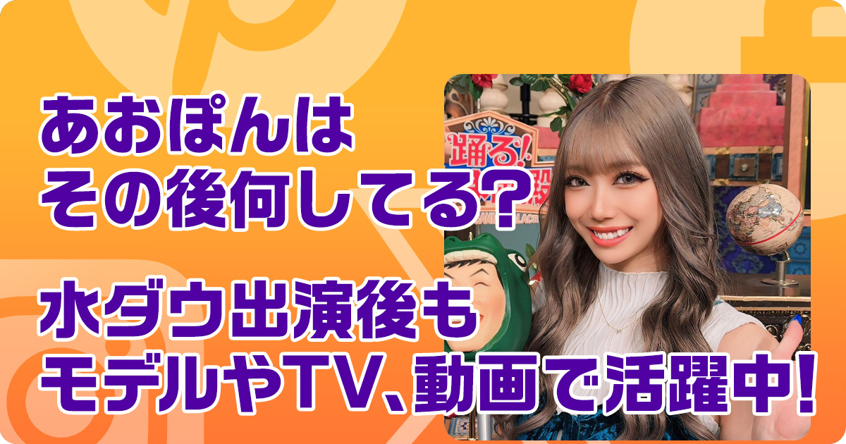 あおぽんはその後何してる？水ダウ出演後もモデルやTV、動画で活躍中！