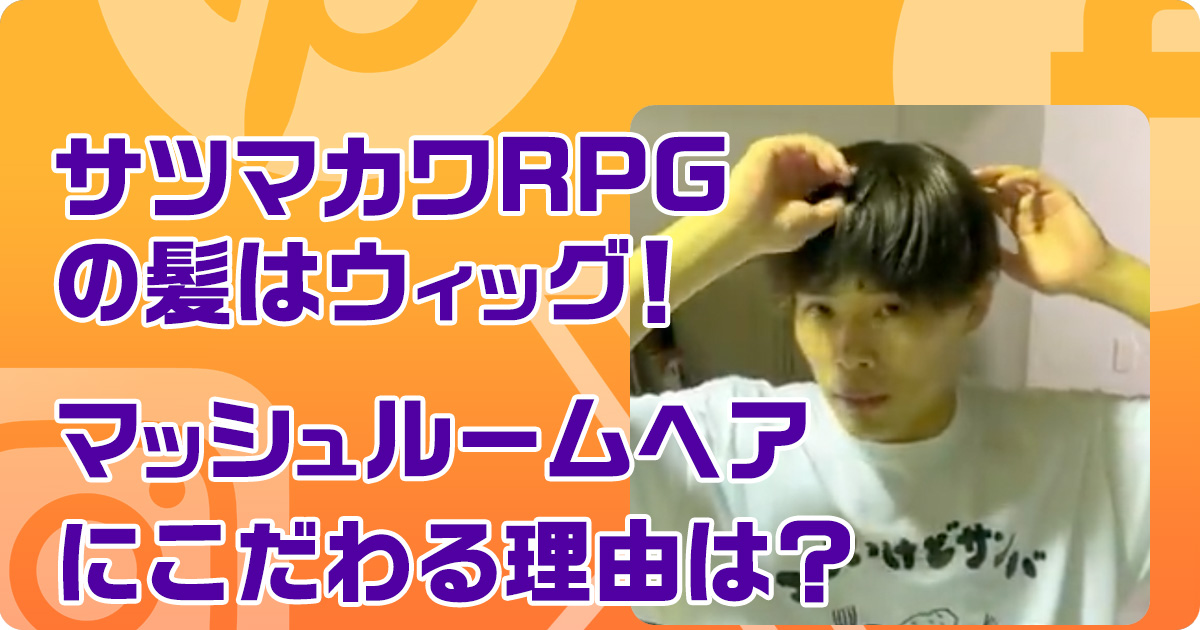 サツマカワRPGの髪はウィッグ！マッシュルームヘアに拘る理由は？