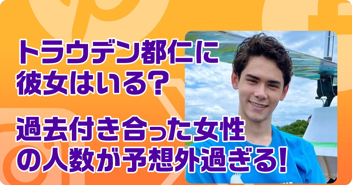 トラウデン都仁に彼女はいる？過去付き合った女性の人数が予想外過ぎる！